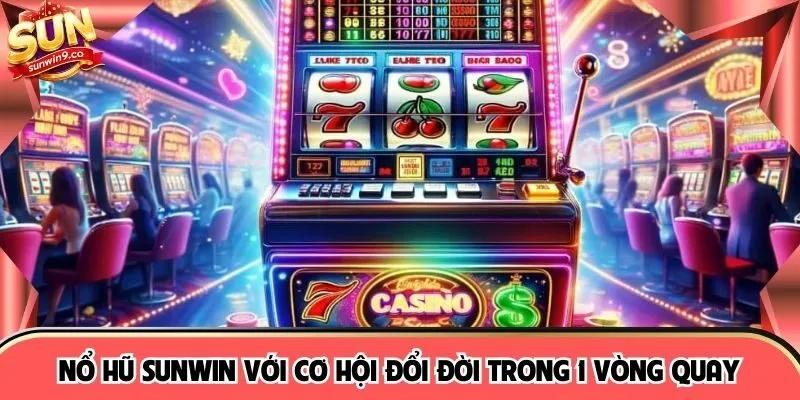 Nổ hũ SUNWIN với cơ hội đổi đời trong 1 vòng quay