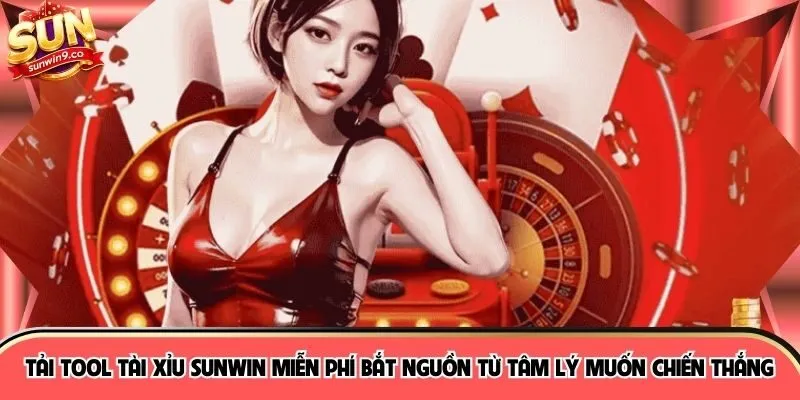 Tải tool tài xỉu Sunwin miễn phí bắt nguồn từ tâm lý muốn chiến thắng